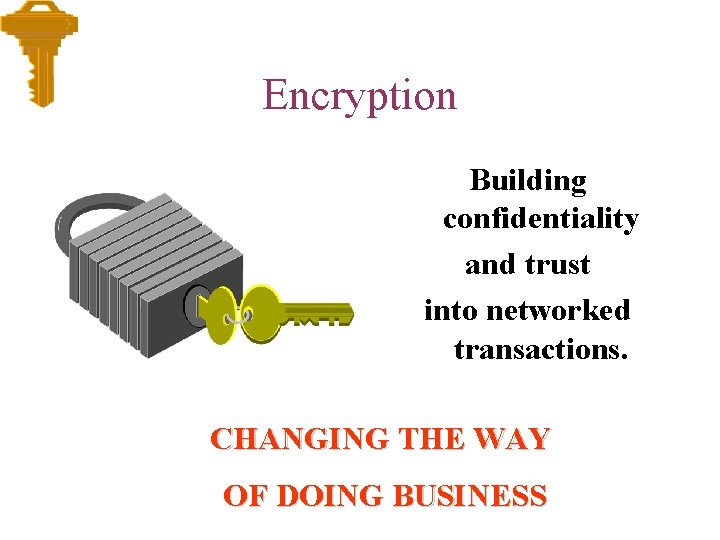 Encryption Building confidentiality and trust into networked transactions. CHANGING THE WAY OF DOING BUSINESS