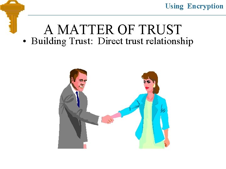 Using Encryption A MATTER OF TRUST • Building Trust: Direct trust relationship 