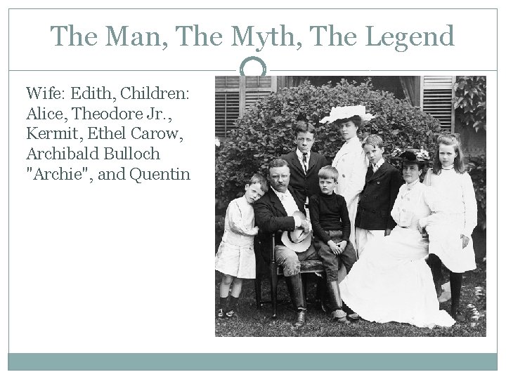 The Man, The Myth, The Legend Wife: Edith, Children: Alice, Theodore Jr. , Kermit, The Man, The Myth, The Legend Wife: Edith, Children: Alice, Theodore Jr. , Kermit,