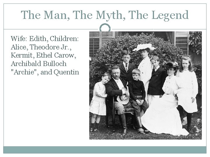 The Man, The Myth, The Legend Wife: Edith, Children: Alice, Theodore Jr. , Kermit,