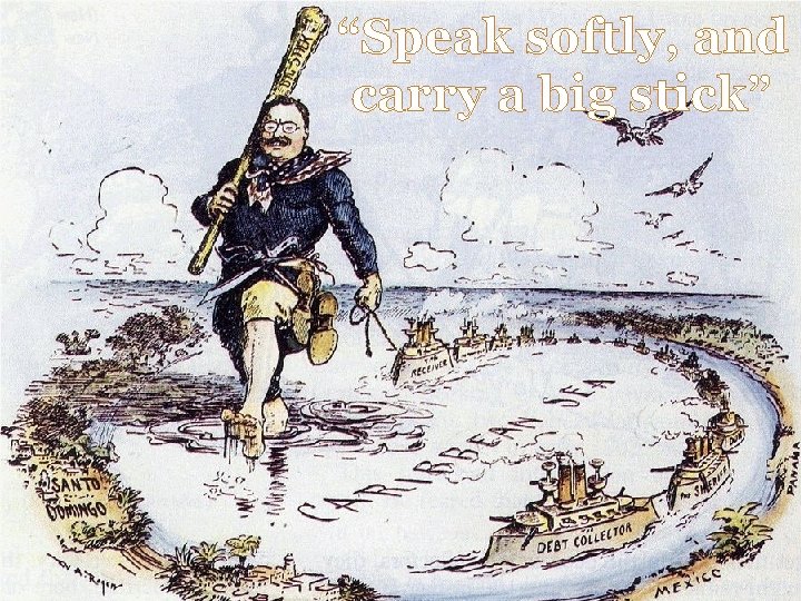 “Speak softly, and carry a big stick” “Speak softly, and carry a big stick”