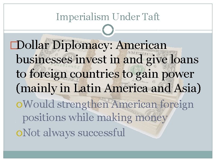 Imperialism Under Taft �Dollar Diplomacy: American businesses invest in and give loans to foreign