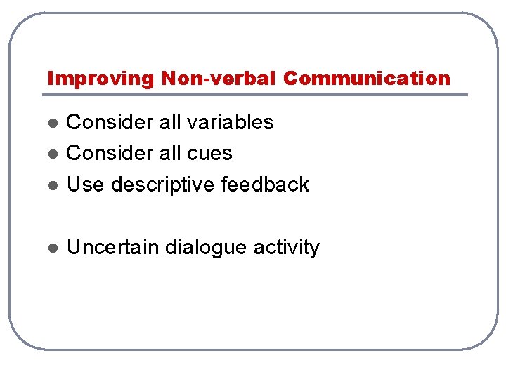 Improving Non-verbal Communication l Consider all variables Consider all cues Use descriptive feedback l