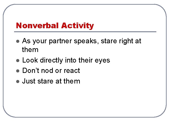 Nonverbal Activity l l As your partner speaks, stare right at them Look directly