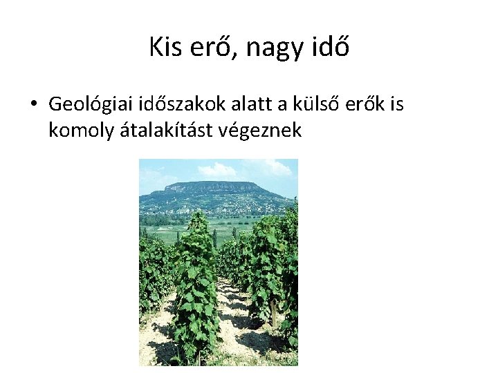 Kis erő, nagy idő • Geológiai időszakok alatt a külső erők is komoly átalakítást Kis erő, nagy idő • Geológiai időszakok alatt a külső erők is komoly átalakítást