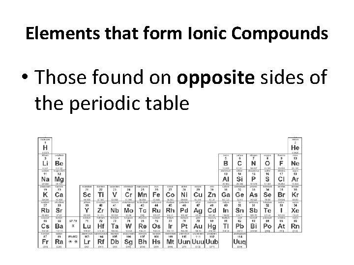 Elements that form Ionic Compounds • Those found on opposite sides of the periodic