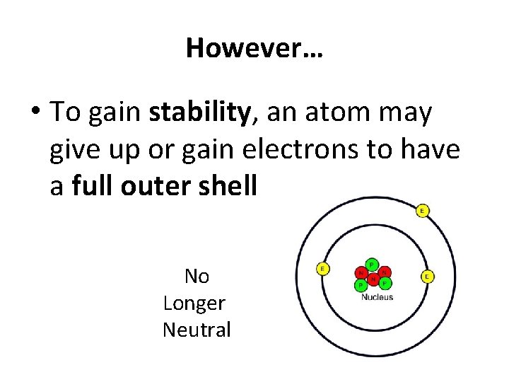 However… • To gain stability, an atom may give up or gain electrons to
