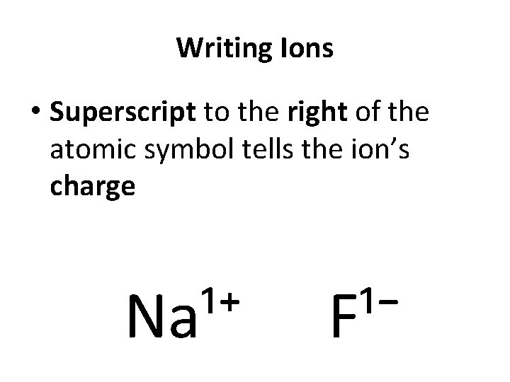 Writing Ions • Superscript to the right of the atomic symbol tells the ion’s