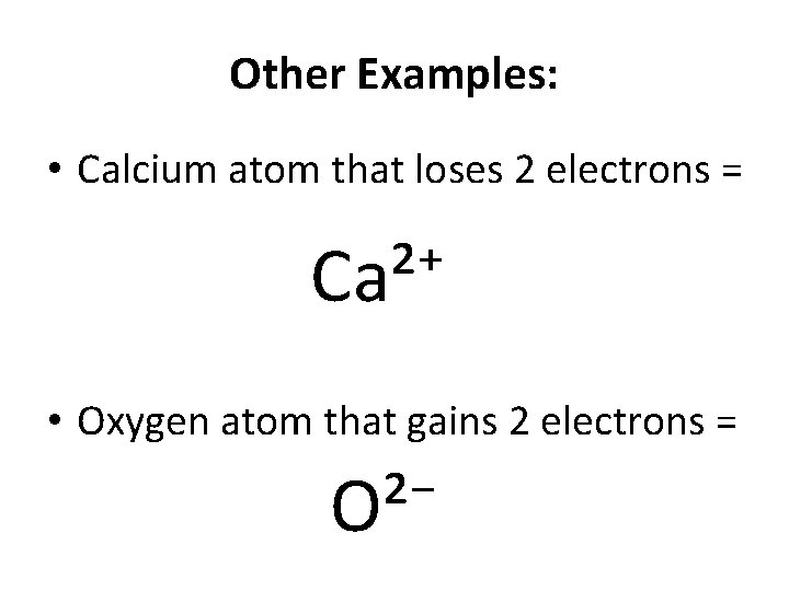 Other Examples: • Calcium atom that loses 2 electrons = Ca²⁺ • Oxygen atom
