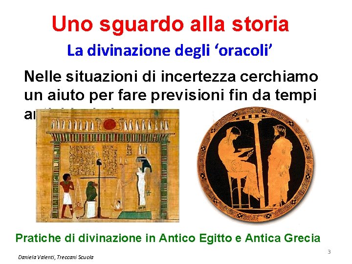 Uno sguardo alla storia La divinazione degli ‘oracoli’ Nelle situazioni di incertezza cerchiamo un