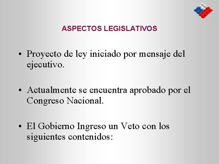 ASPECTOS LEGISLATIVOS • Proyecto de ley iniciado por mensaje del ejecutivo. • Actualmente se