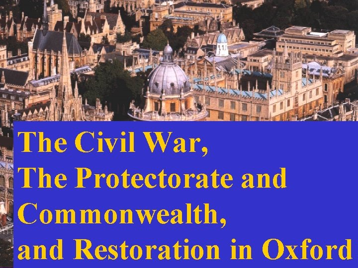 The Civil War, The Protectorate and Commonwealth, and Restoration in Oxford 