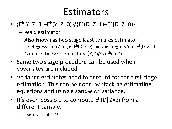 Estimators • {Eh(Y|Z=1)–Eh(Y|Z=0)}/{Eh(D|Z=1)–Eh(D|Z=0)} – Wald estimator – Also known as two stage least squares
