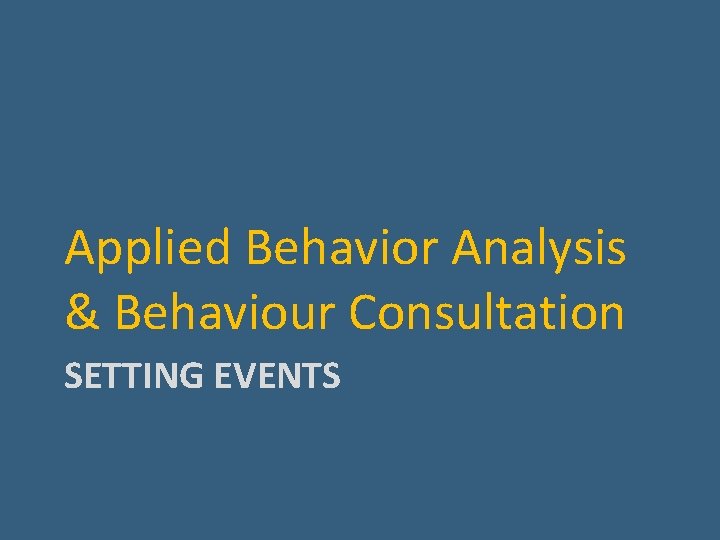 Applied Behavior Analysis & Behaviour Consultation SETTING EVENTS 