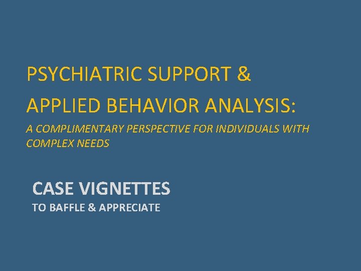 PSYCHIATRIC SUPPORT & APPLIED BEHAVIOR ANALYSIS: A COMPLIMENTARY PERSPECTIVE FOR INDIVIDUALS WITH COMPLEX NEEDS