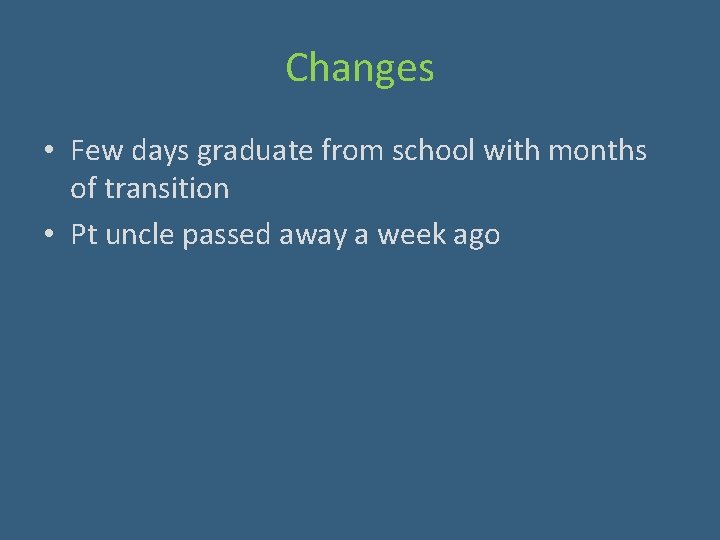 Changes • Few days graduate from school with months of transition • Pt uncle