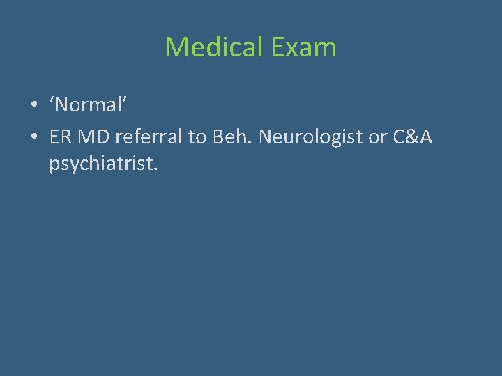 Medical Exam • ‘Normal’ • ER MD referral to Beh. Neurologist or C&A psychiatrist.