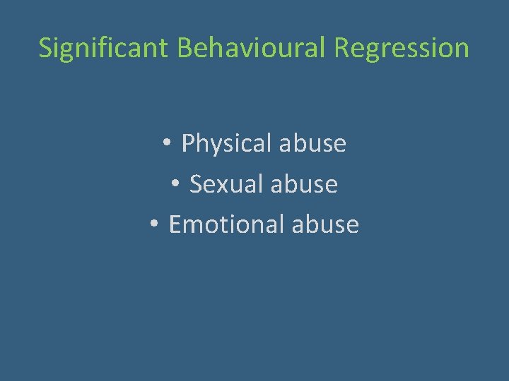 Significant Behavioural Regression • Physical abuse • Sexual abuse • Emotional abuse 