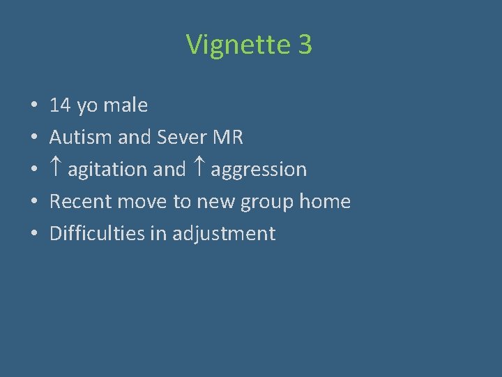 Vignette 3 • • • 14 yo male Autism and Sever MR agitation and