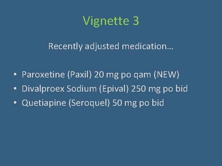 Vignette 3 Recently adjusted medication… • Paroxetine (Paxil) 20 mg po qam (NEW) •