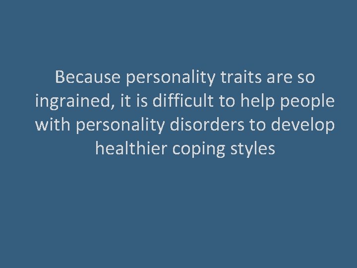 Because personality traits are so ingrained, it is difficult to help people with personality