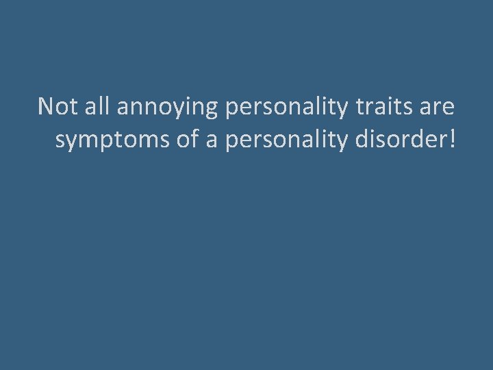 Not all annoying personality traits are symptoms of a personality disorder! 