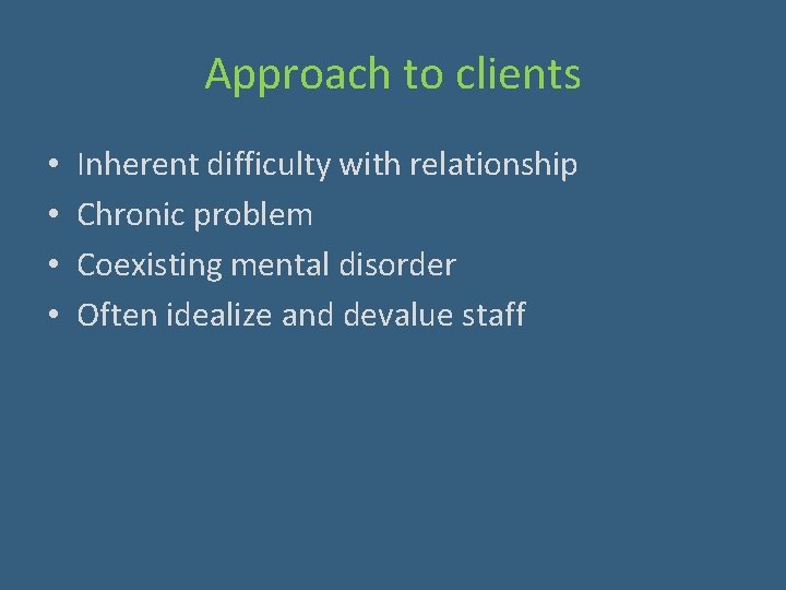 Approach to clients • • Inherent difficulty with relationship Chronic problem Coexisting mental disorder