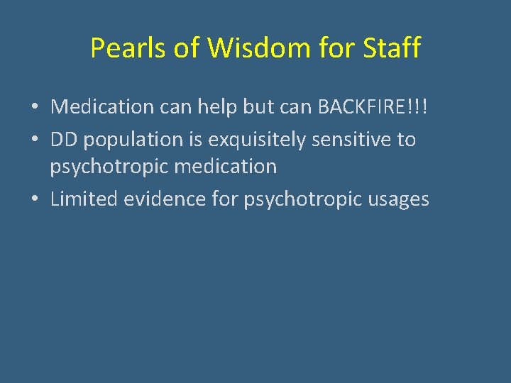 Pearls of Wisdom for Staff • Medication can help but can BACKFIRE!!! • DD