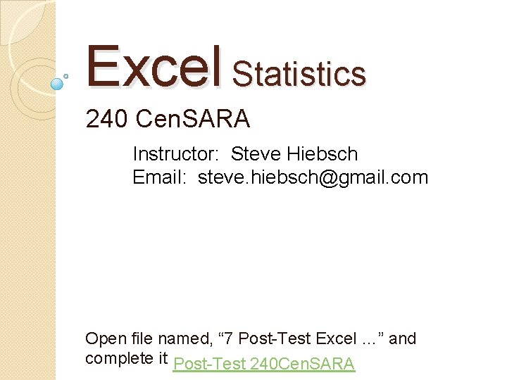 Excel Statistics 240 Cen. SARA Instructor: Steve Hiebsch Email: steve. hiebsch@gmail. com Open file