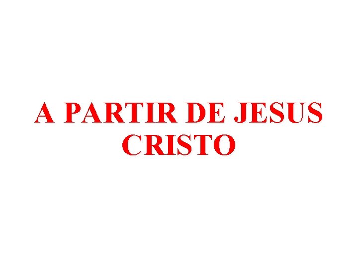 A PARTIR DE JESUS CRISTO 