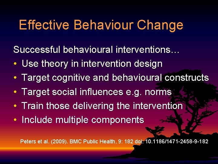 Effective Behaviour Change Successful behavioural interventions… • Use theory in intervention design • Target