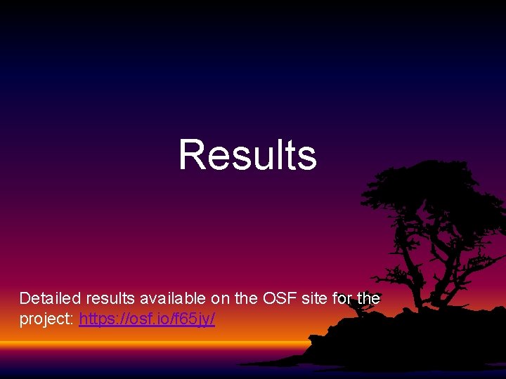 Results Detailed results available on the OSF site for the project: https: //osf. io/f