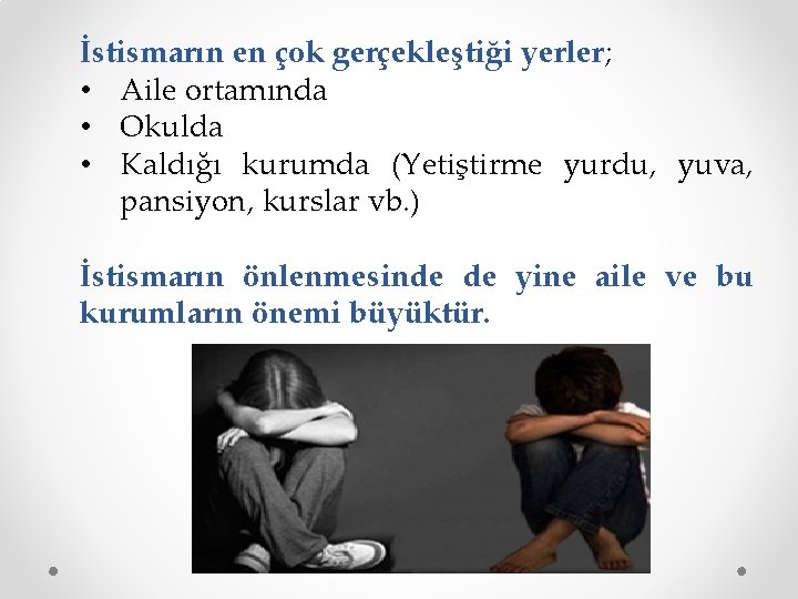 İstismarın en çok gerçekleştiği yerler; • Aile ortamında • Okulda • Kaldığı kurumda (Yetiştirme