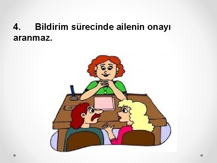 4. Bildirim sürecinde ailenin onayı aranmaz. 