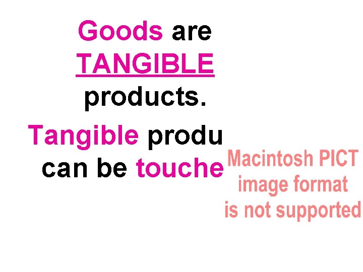 Goods are TANGIBLE products. Tangible products can be touched. 