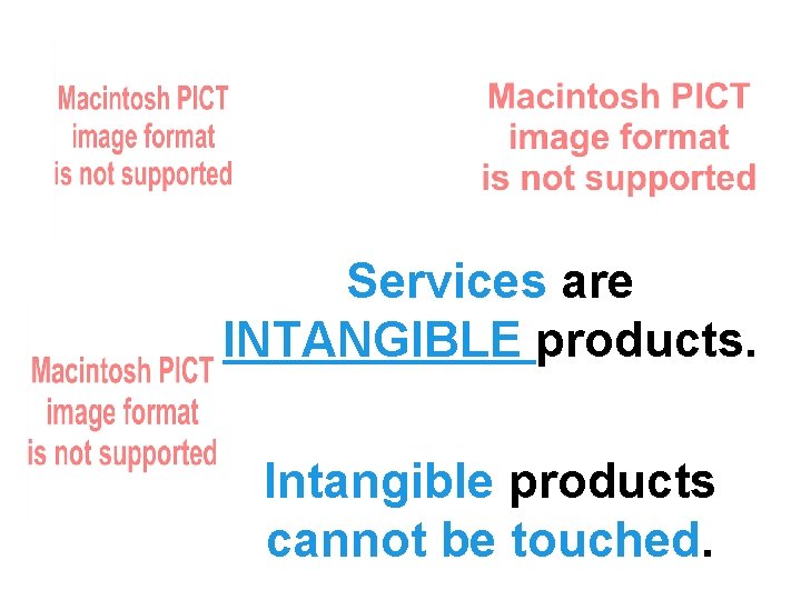 Services are INTANGIBLE products. Intangible products cannot be touched. 