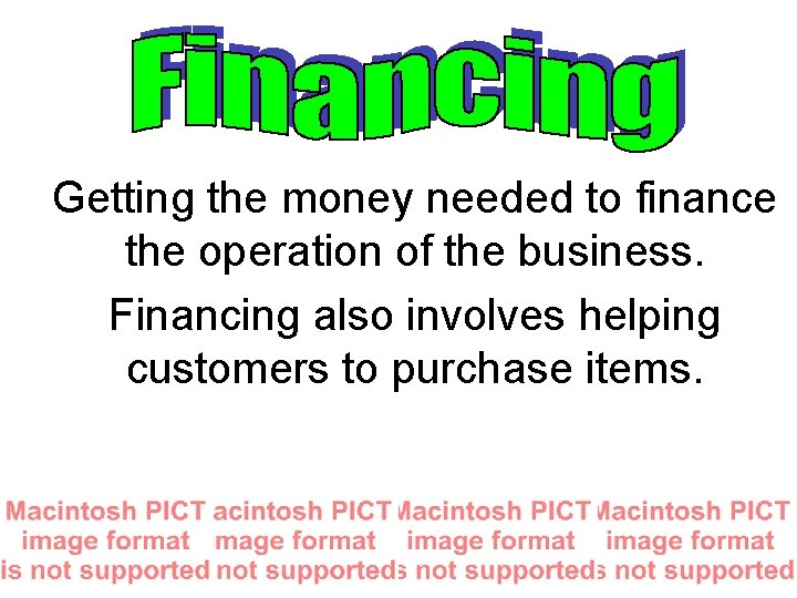 Getting the money needed to finance the operation of the business. Financing also involves