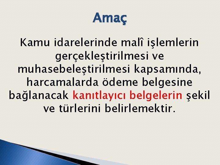 Amaç Kamu idarelerinde malî işlemlerin gerçekleştirilmesi ve muhasebeleştirilmesi kapsamında, harcamalarda ödeme belgesine bağlanacak kanıtlayıcı