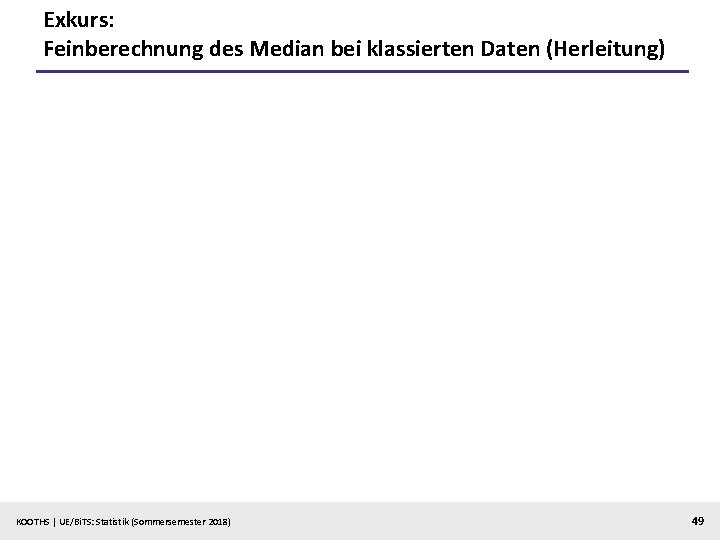 Exkurs: Feinberechnung des Median bei klassierten Daten (Herleitung) KOOTHS | UE/Bi. TS: Statistik (Sommersemester