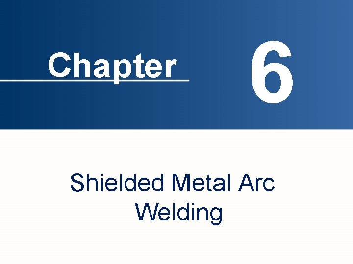Chapter 6 Shielded Metal Arc Welding 