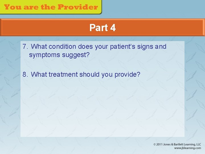 Part 4 7. What condition does your patient’s signs and symptoms suggest? 8. What