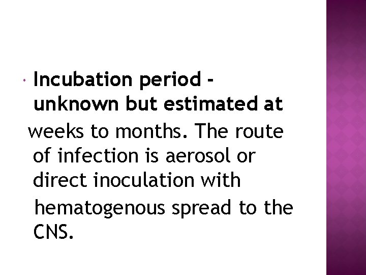  Incubation period unknown but estimated at weeks to months. The route of infection