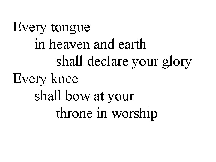 Every tongue in heaven and earth shall declare your glory Every knee shall bow