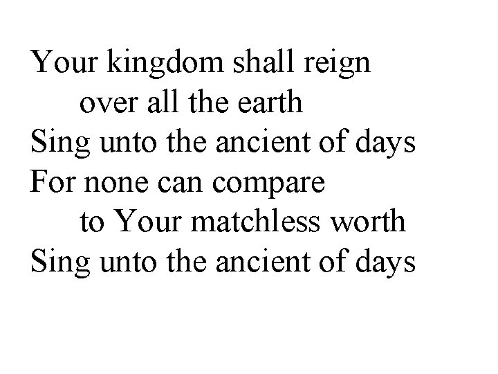 Your kingdom shall reign over all the earth Sing unto the ancient of days