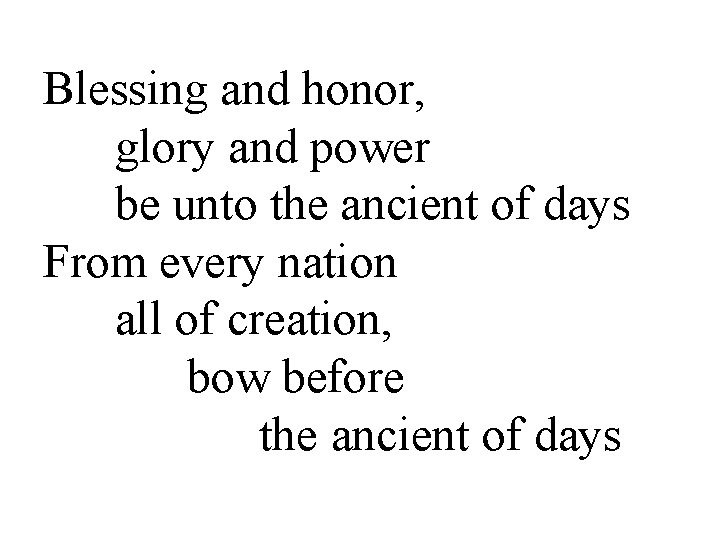 Blessing and honor, glory and power be unto the ancient of days From every