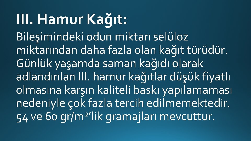 III. Hamur Kağıt: Bileşimindeki odun miktarı selüloz miktarından daha fazla olan kağıt türüdür. Günlük