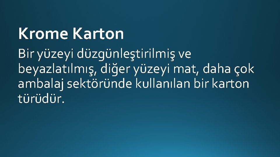 Krome Karton Bir yüzeyi düzgünleştirilmiş ve beyazlatılmış, diğer yüzeyi mat, daha çok ambalaj sektöründe