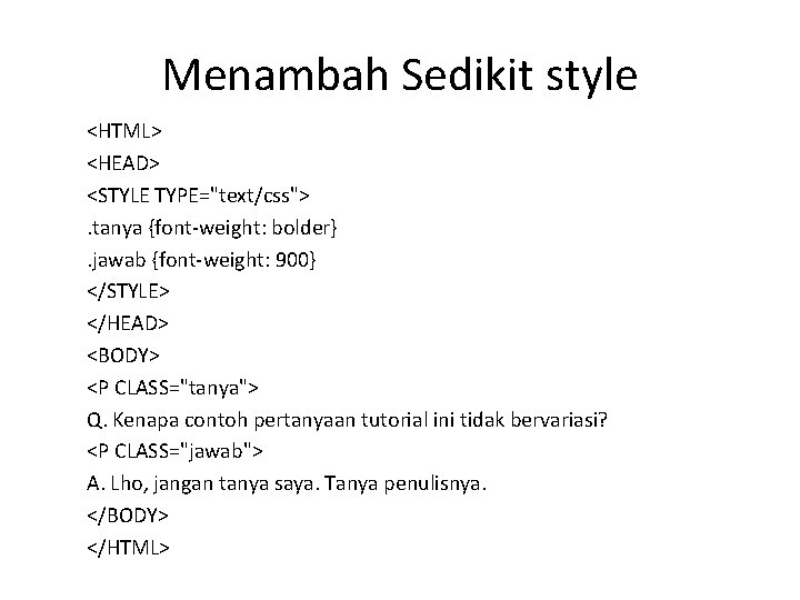 Menambah Sedikit style <HTML> <HEAD> <STYLE TYPE="text/css">. tanya {font-weight: bolder}. jawab {font-weight: 900} </STYLE>