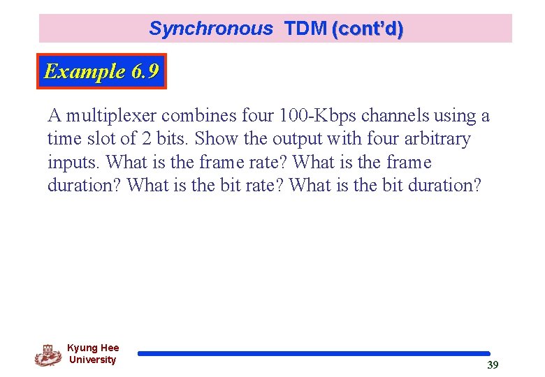 Synchronous TDM (cont’d) Example 6. 9 A multiplexer combines four 100 -Kbps channels using