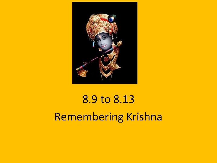 8. 9 to 8. 13 Remembering Krishna 